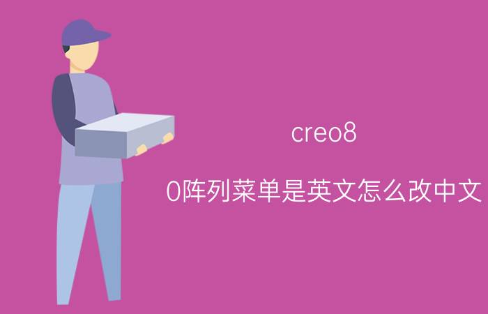 creo8.0阵列菜单是英文怎么改中文 Creo 8.0阵列菜单中文化教程